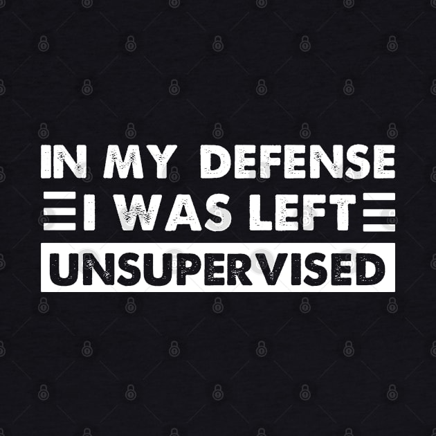 Cool Funny tee In My Defense I Was Left Unsupervised by sarabuild